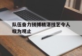 队伍奋力拼搏精湛技艺令人叹为观止()