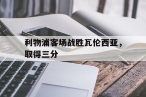 利物浦客场战胜瓦伦西亚，取得三分()