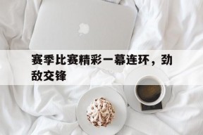 赛季比赛精彩一幕连环，劲敌交锋()